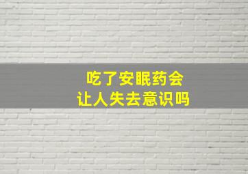 吃了安眠药会让人失去意识吗