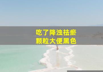 吃了降浊祛瘀颗粒大便黑色