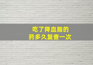 吃了降血脂的药多久复查一次