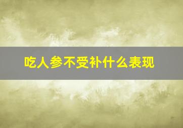 吃人参不受补什么表现