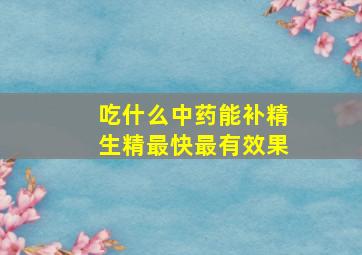 吃什么中药能补精生精最快最有效果