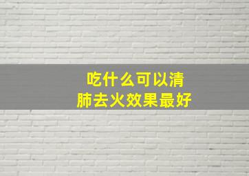 吃什么可以清肺去火效果最好