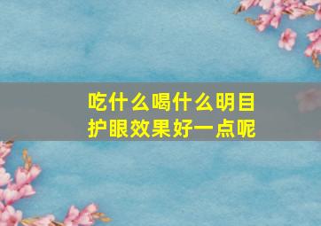 吃什么喝什么明目护眼效果好一点呢