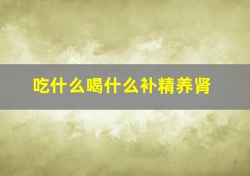 吃什么喝什么补精养肾