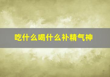 吃什么喝什么补精气神