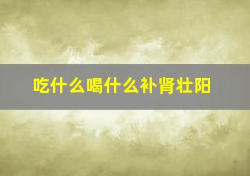 吃什么喝什么补肾壮阳