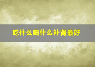 吃什么喝什么补肾最好