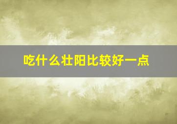 吃什么壮阳比较好一点