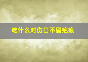 吃什么对伤口不留疤痕