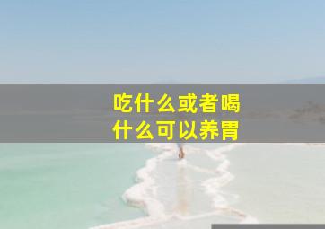 吃什么或者喝什么可以养胃