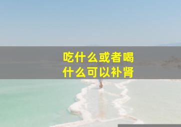 吃什么或者喝什么可以补肾