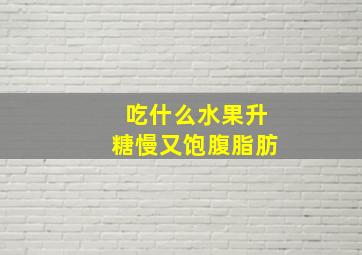 吃什么水果升糖慢又饱腹脂肪