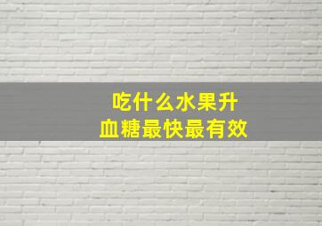 吃什么水果升血糖最快最有效