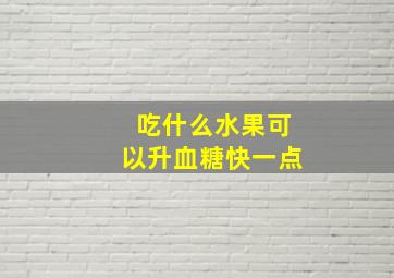 吃什么水果可以升血糖快一点