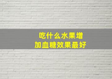 吃什么水果增加血糖效果最好