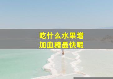 吃什么水果增加血糖最快呢