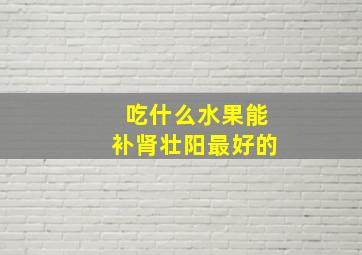 吃什么水果能补肾壮阳最好的