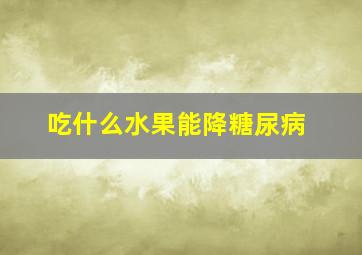 吃什么水果能降糖尿病