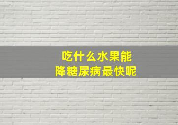 吃什么水果能降糖尿病最快呢