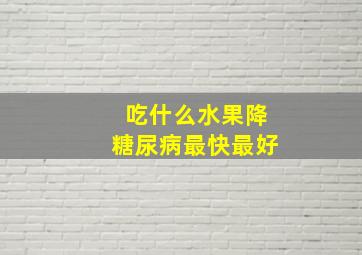 吃什么水果降糖尿病最快最好