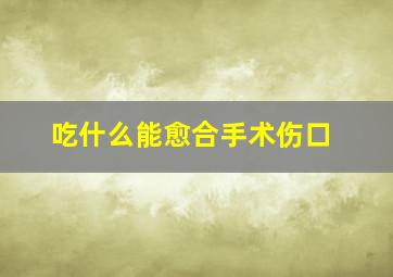 吃什么能愈合手术伤口