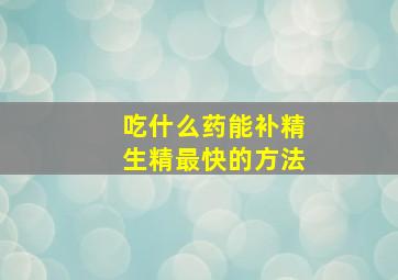 吃什么药能补精生精最快的方法