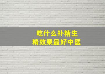 吃什么补精生精效果最好中医