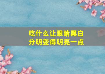 吃什么让眼睛黑白分明变得明亮一点