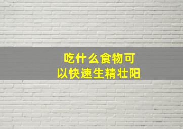 吃什么食物可以快速生精壮阳