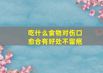 吃什么食物对伤口愈合有好处不留疤