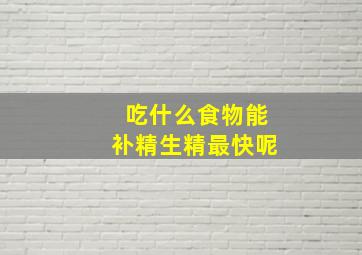 吃什么食物能补精生精最快呢