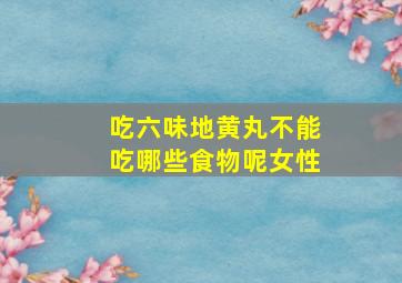 吃六味地黄丸不能吃哪些食物呢女性