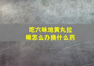 吃六味地黄丸拉稀怎么办换什么药