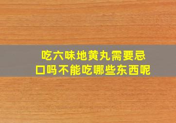 吃六味地黄丸需要忌口吗不能吃哪些东西呢