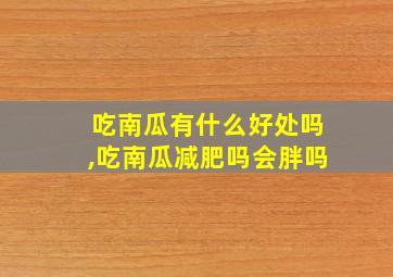 吃南瓜有什么好处吗,吃南瓜减肥吗会胖吗