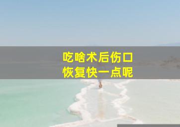 吃啥术后伤口恢复快一点呢