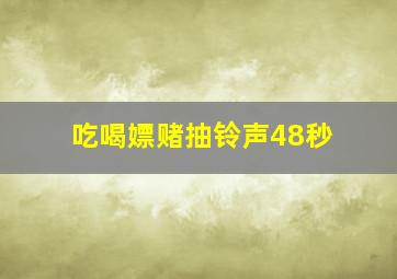 吃喝嫖赌抽铃声48秒