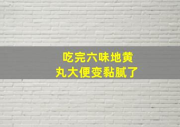 吃完六味地黄丸大便变黏腻了