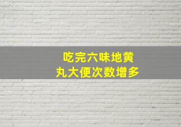 吃完六味地黄丸大便次数增多