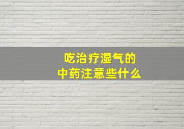 吃治疗湿气的中药注意些什么