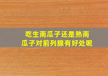 吃生南瓜子还是熟南瓜子对前列腺有好处呢