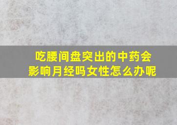 吃腰间盘突出的中药会影响月经吗女性怎么办呢