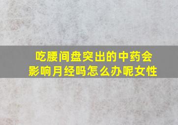 吃腰间盘突出的中药会影响月经吗怎么办呢女性