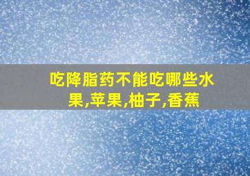 吃降脂药不能吃哪些水果,苹果,柚子,香蕉