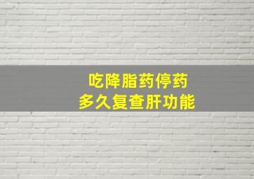 吃降脂药停药多久复查肝功能