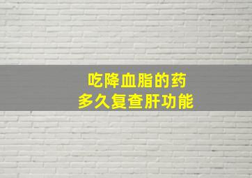 吃降血脂的药多久复查肝功能