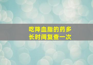 吃降血脂的药多长时间复查一次