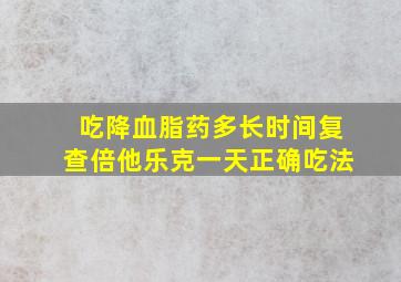 吃降血脂药多长时间复查倍他乐克一天正确吃法