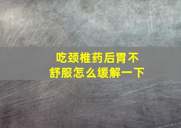 吃颈椎药后胃不舒服怎么缓解一下