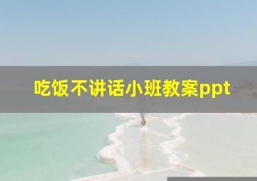 吃饭不讲话小班教案ppt